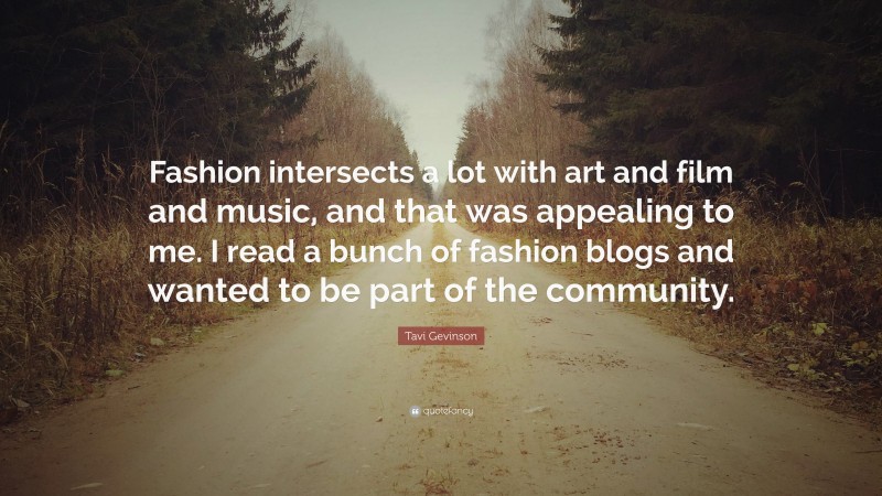 Tavi Gevinson Quote: “Fashion intersects a lot with art and film and music, and that was appealing to me. I read a bunch of fashion blogs and wanted to be part of the community.”