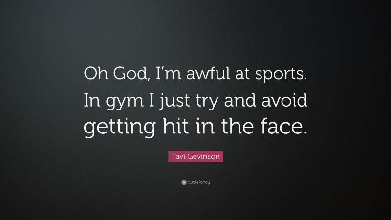 Tavi Gevinson Quote: “Oh God, I’m awful at sports. In gym I just try and avoid getting hit in the face.”
