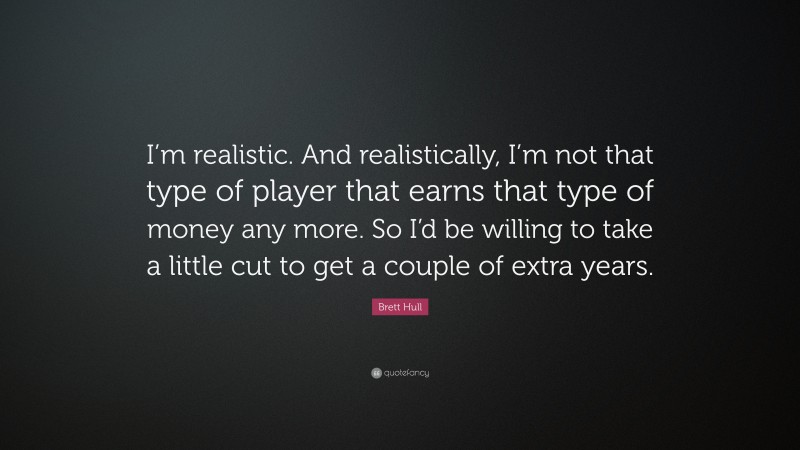 Brett Hull Quote: “I’m realistic. And realistically, I’m not that type of player that earns that type of money any more. So I’d be willing to take a little cut to get a couple of extra years.”