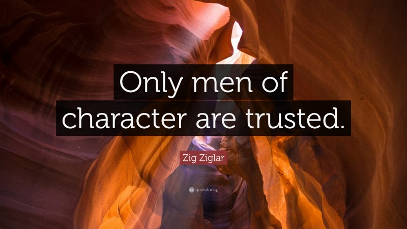 Zig Ziglar Quote: “Only men of character are trusted.”