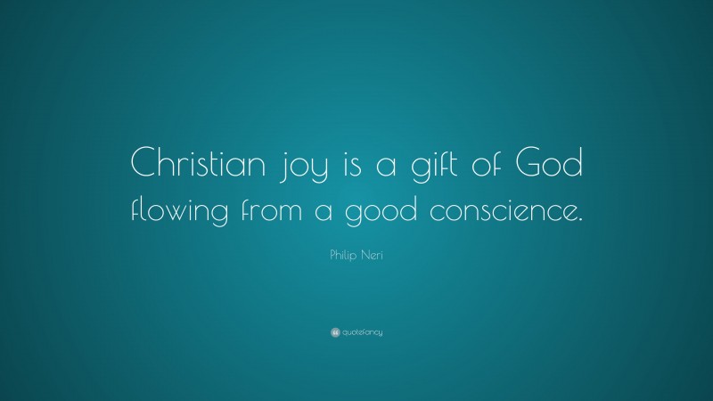 Philip Neri Quote: “Christian joy is a gift of God flowing from a good conscience.”