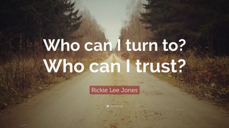 Rickie Lee Jones Quote: “Who can I turn to? Who can I trust?”