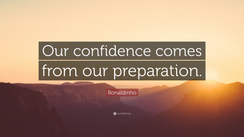 Ronaldinho Quote: “Our confidence comes from our preparation.”