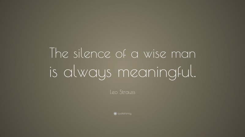 Leo Strauss Quote: “The silence of a wise man is always meaningful.”