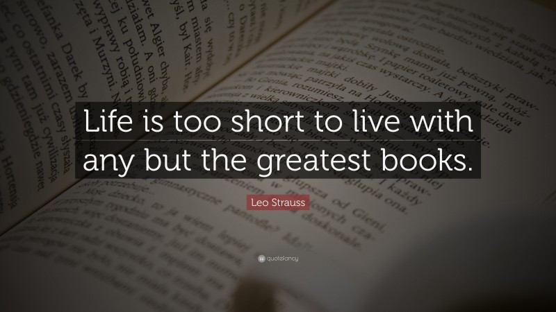 Leo Strauss Quote: “Life is too short to live with any but the greatest books.”