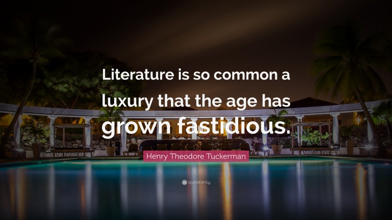 Henry Theodore Tuckerman Quote: “Literature is so common a luxury that the age has grown fastidious.”