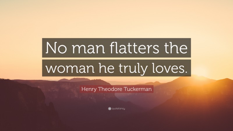 Henry Theodore Tuckerman Quote: “No man flatters the woman he truly loves.”