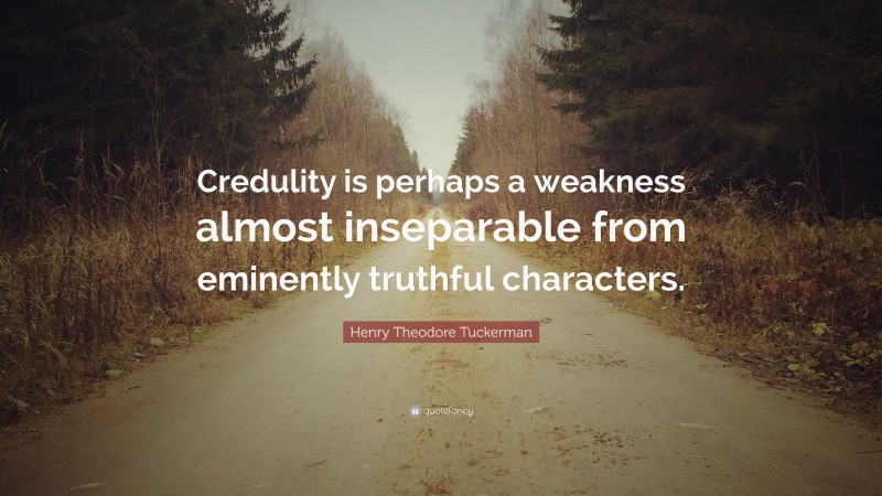 Henry Theodore Tuckerman Quote: “Credulity is perhaps a weakness almost inseparable from eminently truthful characters.”