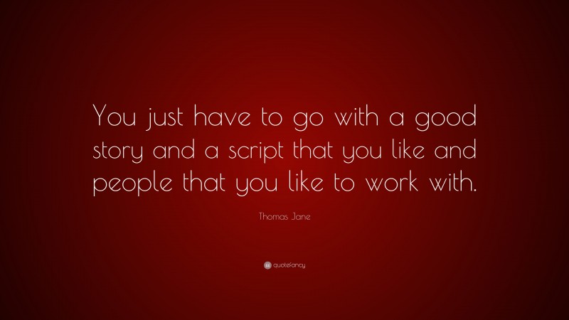 Thomas Jane Quote: “You just have to go with a good story and a script that you like and people that you like to work with.”
