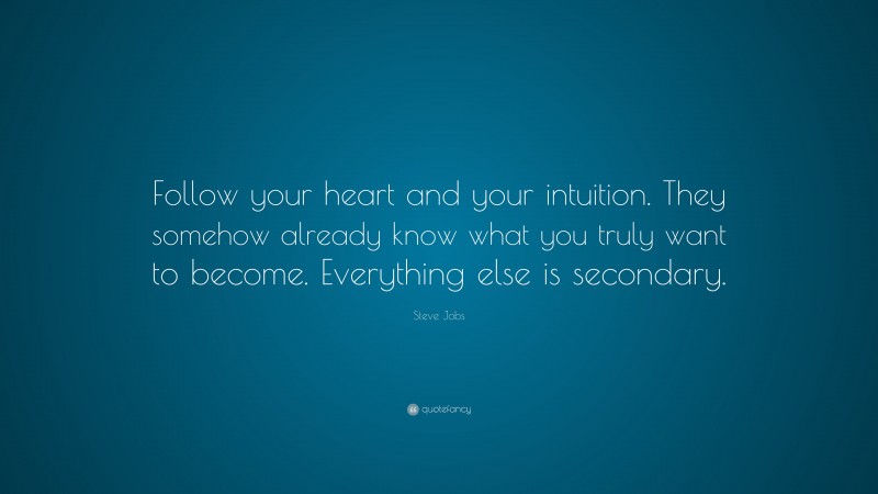 Steve Jobs Quote: “Follow your heart and your intuition. They somehow already know what you truly want to become. Everything else is secondary.”