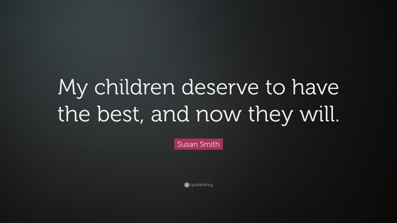 Susan Smith Quote: “My children deserve to have the best, and now they will.”