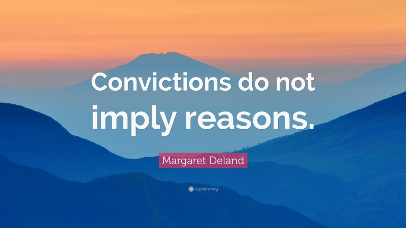 Margaret Deland Quote: “Convictions do not imply reasons.”