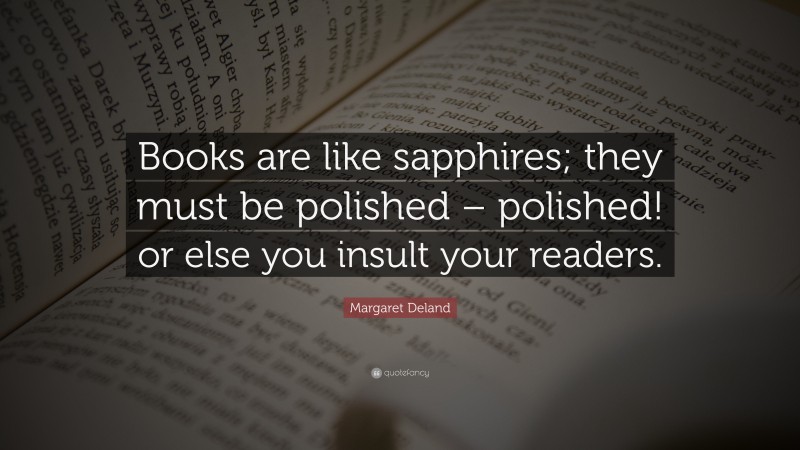 Margaret Deland Quote: “Books are like sapphires; they must be polished – polished! or else you insult your readers.”