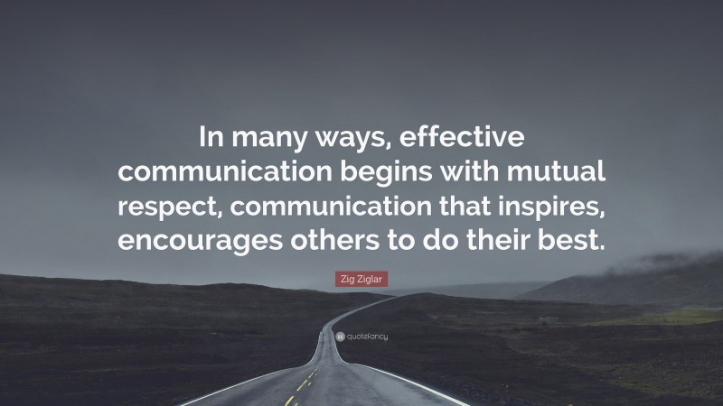 Zig Ziglar Quote: “In many ways, effective communication begins with mutual respect, communication that inspires, encourages others to do their best.”