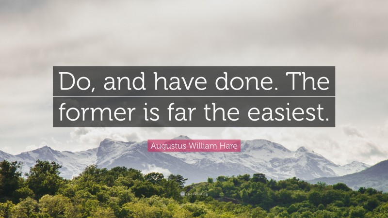 Augustus William Hare Quote: “Do, and have done. The former is far the easiest.”