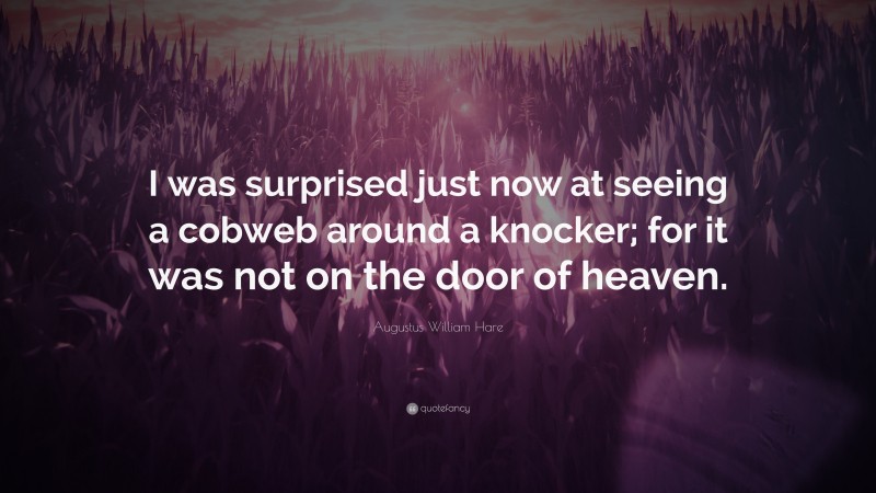 Augustus William Hare Quote: “I was surprised just now at seeing a cobweb around a knocker; for it was not on the door of heaven.”
