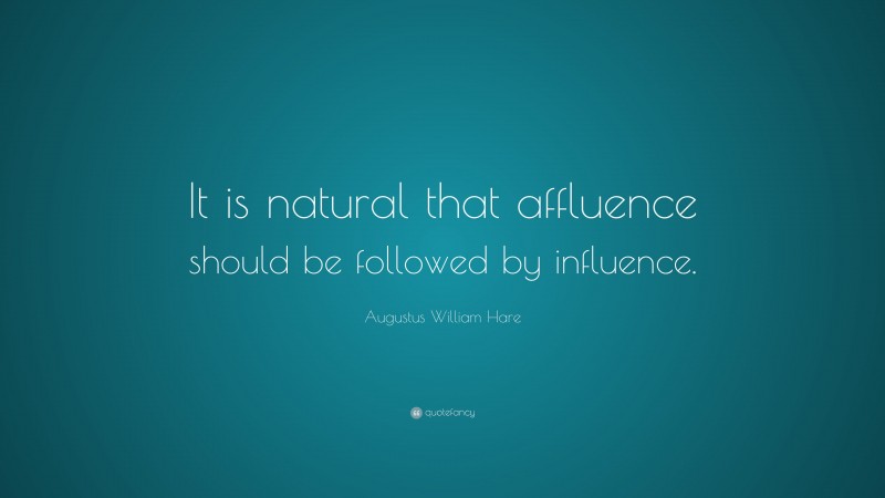 Augustus William Hare Quote: “It is natural that affluence should be followed by influence.”