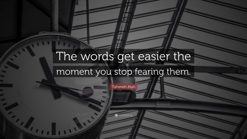 Tahereh Mafi Quote: “The words get easier the moment you stop fearing them.”
