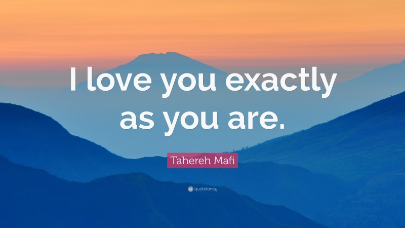 Tahereh Mafi Quote: “I love you exactly as you are.”