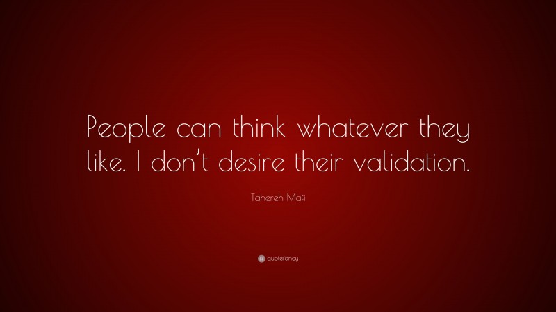 Tahereh Mafi Quote: “People can think whatever they like. I don’t desire their validation.”