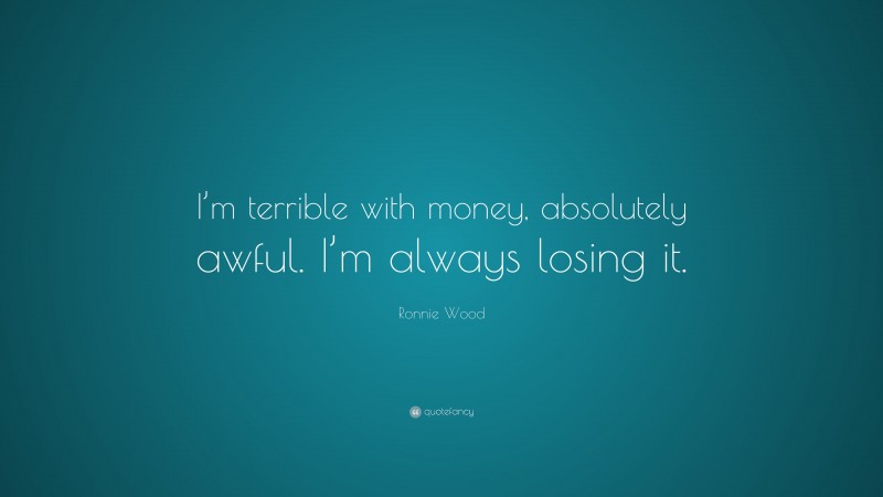 Ronnie Wood Quote: “I’m terrible with money, absolutely awful. I’m always losing it.”