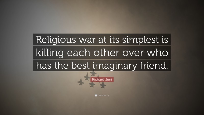 Richard Jeni Quote: “Religious war at its simplest is killing each other over who has the best imaginary friend.”