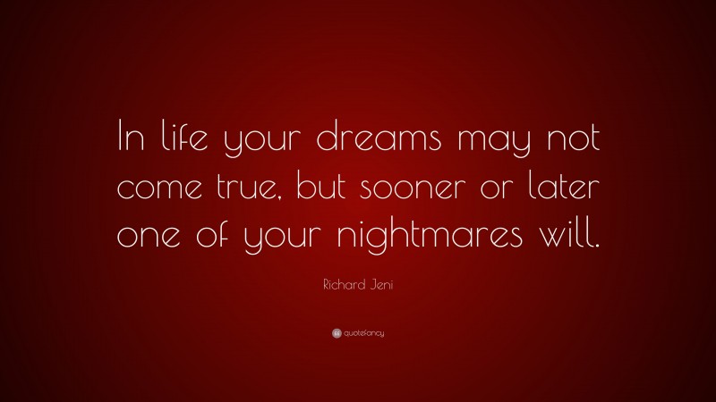 Richard Jeni Quote: “In life your dreams may not come true, but sooner or later one of your nightmares will.”