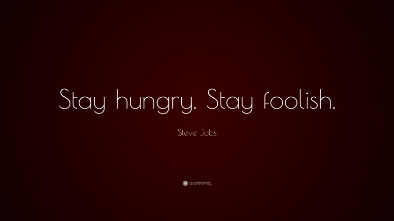 Steve Jobs Quote: “Stay hungry. Stay foolish.”