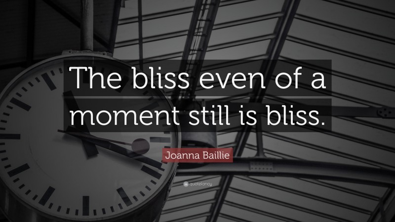 Joanna Baillie Quote: “The bliss even of a moment still is bliss.”