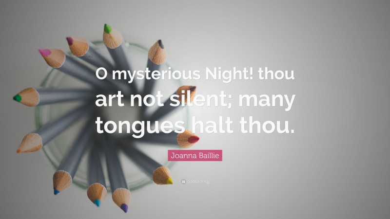 Joanna Baillie Quote: “O mysterious Night! thou art not silent; many tongues halt thou.”