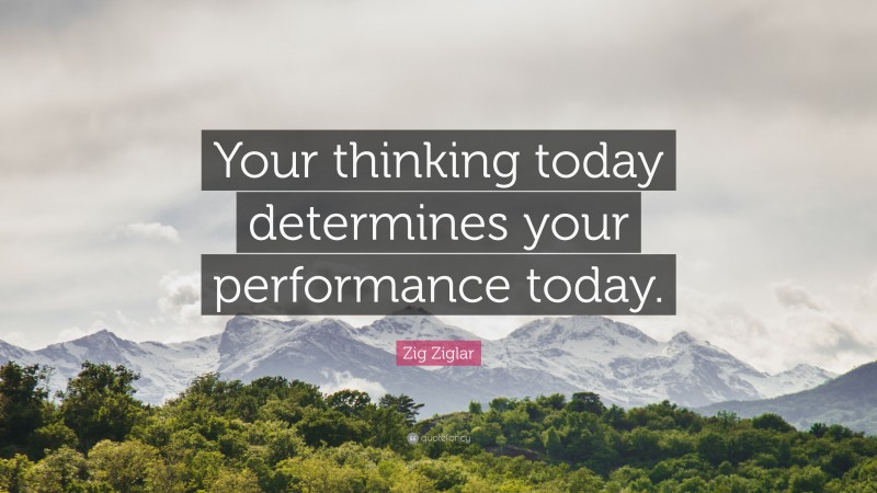 Zig Ziglar Quote: “Your thinking today determines your performance today.”
