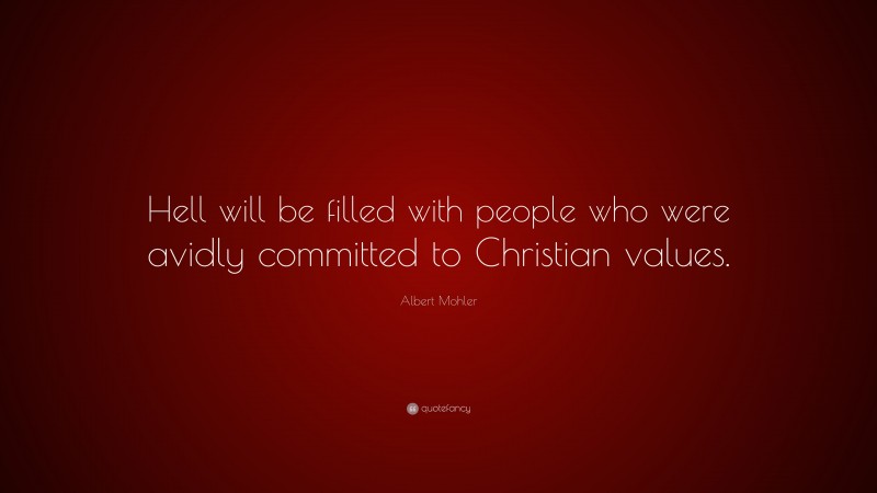 Albert Mohler Quote: “Hell will be filled with people who were avidly committed to Christian values.”