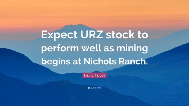 David Talbot Quote: “Expect URZ stock to perform well as mining begins at Nichols Ranch.”