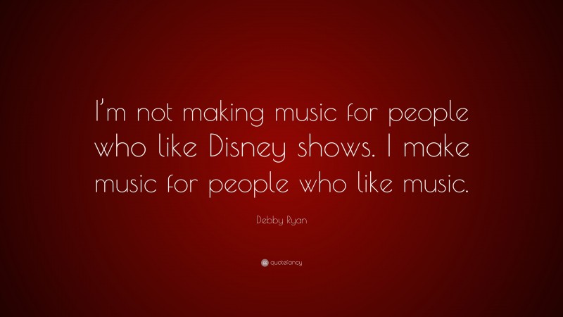Debby Ryan Quote: “I’m not making music for people who like Disney shows. I make music for people who like music.”