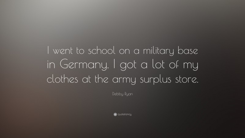 Debby Ryan Quote: “I went to school on a military base in Germany. I got a lot of my clothes at the army surplus store.”
