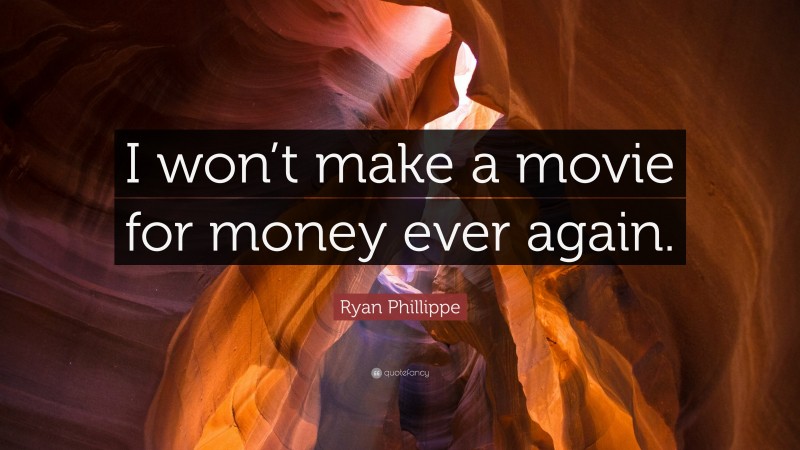 Ryan Phillippe Quote: “I won’t make a movie for money ever again.”