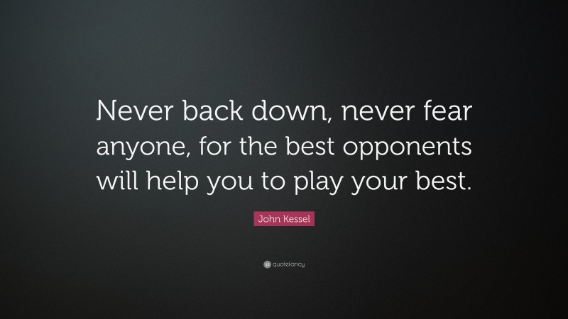 John Kessel Quote: “Never back down, never fear anyone, for the best opponents will help you to play your best.”