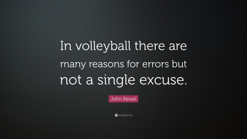 John Kessel Quote: “In volleyball there are many reasons for errors but not a single excuse.”