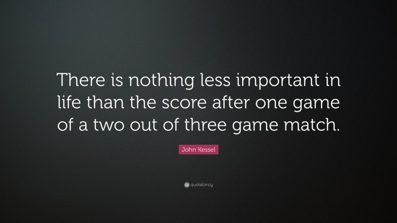 John Kessel Quote: “There is nothing less important in life than the score after one game of a two out of three game match.”