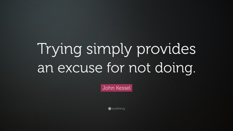 John Kessel Quote: “Trying simply provides an excuse for not doing.”