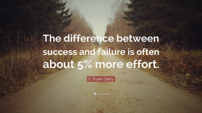 S. Truett Cathy Quote: “The difference between success and failure is often about 5% more effort.”