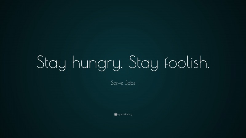 Steve Jobs Quote: “Stay hungry. Stay foolish.”