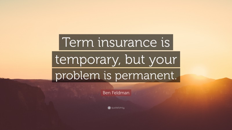 Ben Feldman Quote: “Term insurance is temporary, but your problem is permanent.”