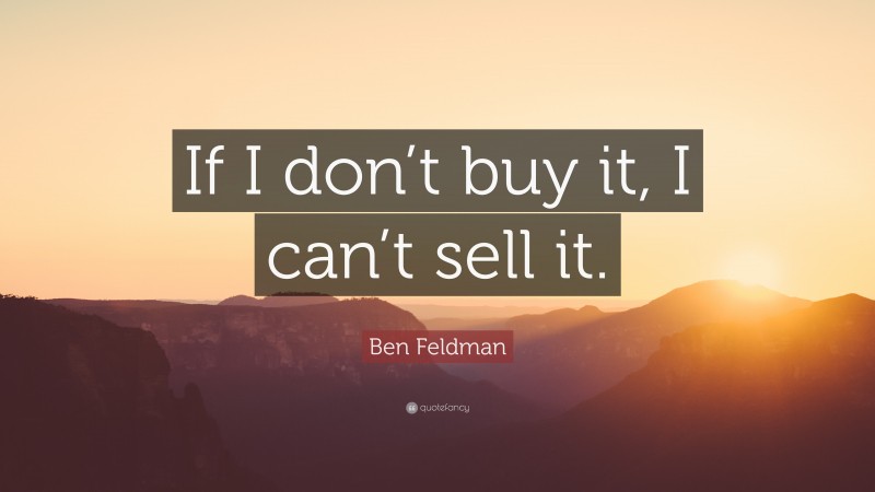 Ben Feldman Quote: “If I don’t buy it, I can’t sell it.”
