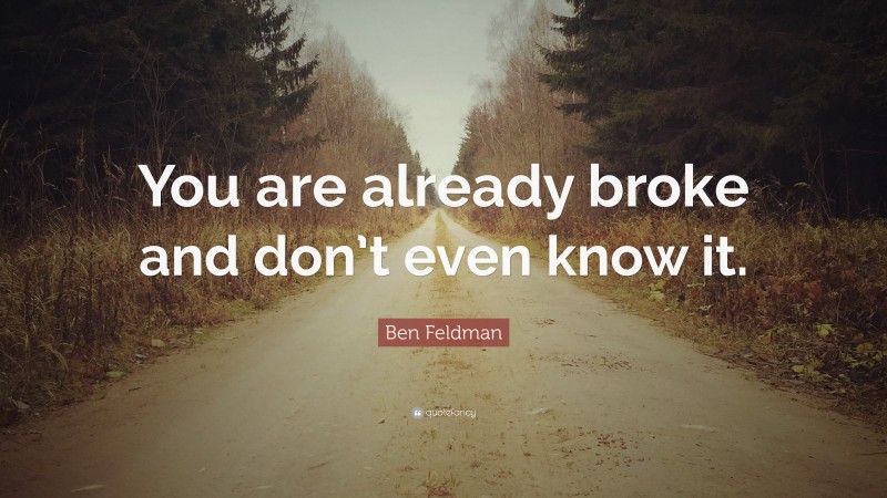 Ben Feldman Quote: “You are already broke and don’t even know it.”