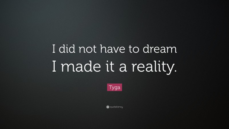 Tyga Quote: “I did not have to dream I made it a reality.”