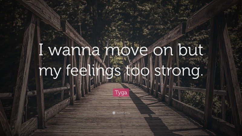 Tyga Quote: “I wanna move on but my feelings too strong.”