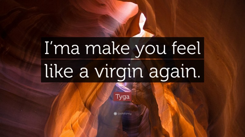 Tyga Quote: “I’ma make you feel like a virgin again.”