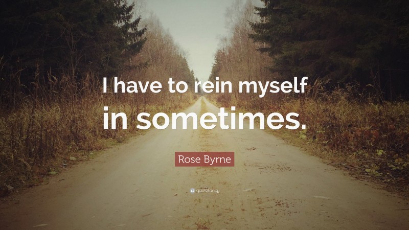 Rose Byrne Quote: “I have to rein myself in sometimes.”