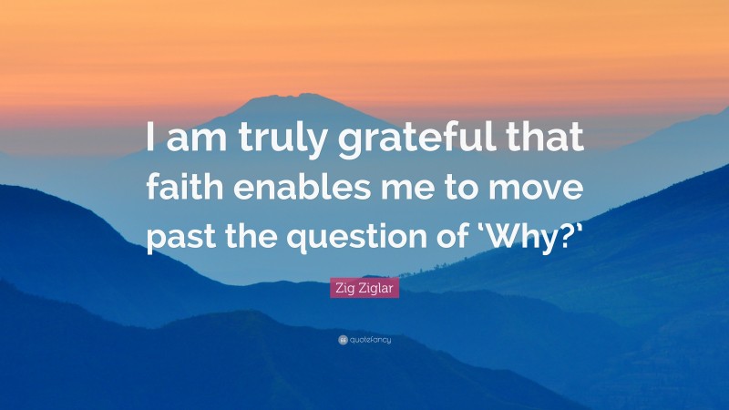 Zig Ziglar Quote: “I am truly grateful that faith enables me to move ...